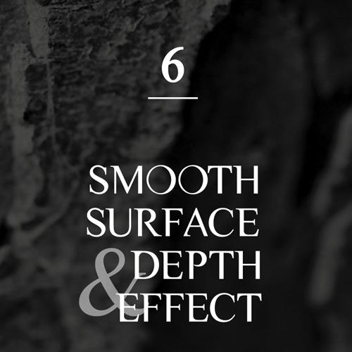 SMOOTH SURFACE & DEPTH EFFECT